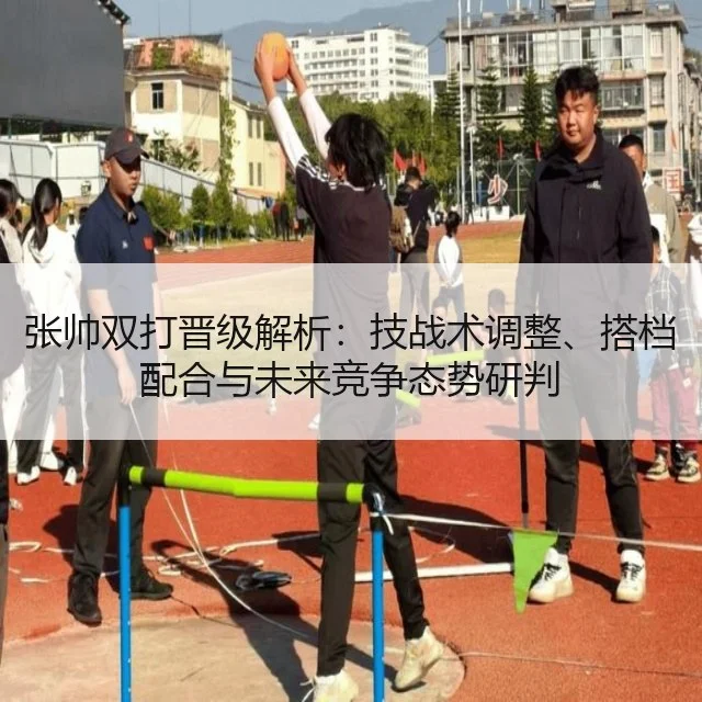 张帅双打晋级解析：技战术调整、搭档配合与未来竞争态势研判